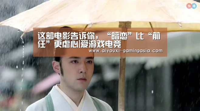 这部电影告诉你,“暗恋”比“前任”更虐心|爱游戏电竞(图1) 爱游戏体育娱乐平台