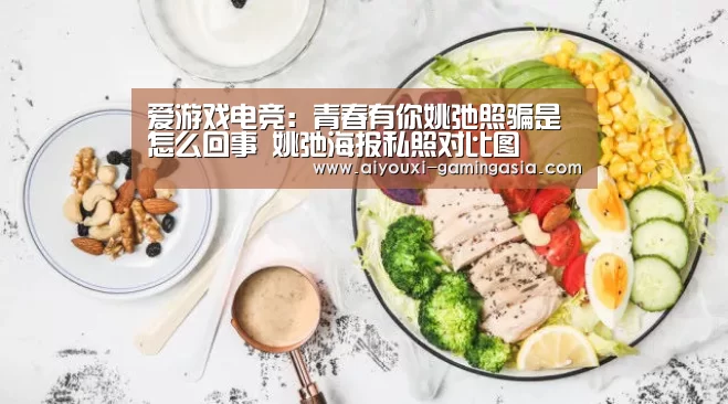 爱游戏电竞:青春有你姚弛照骗是怎么回事 姚弛海报私照对比图(图3) 爱游戏体育娱乐平台